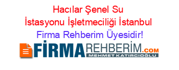 Hacılar+Şenel+Su+İstasyonu+İşletmeciliği+İstanbul Firma+Rehberim+Üyesidir!