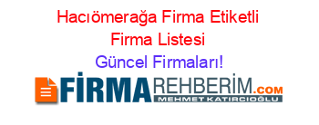 Hacıömerağa+Firma+Etiketli+Firma+Listesi Güncel+Firmaları!