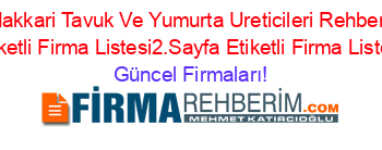 Hakkari+Tavuk+Ve+Yumurta+Ureticileri+Rehberi+Etiketli+Firma+Listesi2.Sayfa+Etiketli+Firma+Listesi Güncel+Firmaları!