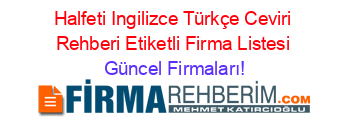 Halfeti+Ingilizce+Türkçe+Ceviri+Rehberi+Etiketli+Firma+Listesi Güncel+Firmaları!