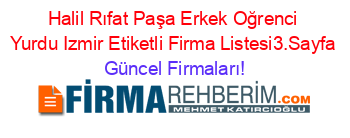 Halil+Rıfat+Paşa+Erkek+Oğrenci+Yurdu+Izmir+Etiketli+Firma+Listesi3.Sayfa Güncel+Firmaları!
