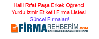 Halil+Rıfat+Paşa+Erkek+Oğrenci+Yurdu+Izmir+Etiketli+Firma+Listesi Güncel+Firmaları!