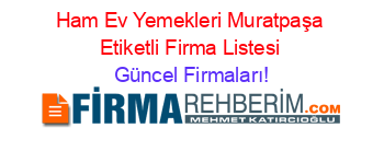Ham+Ev+Yemekleri+Muratpaşa+Etiketli+Firma+Listesi Güncel+Firmaları!