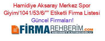 Hamidiye+Aksaray+Merkez+Spor+Giyim/1041/53/6/””+Etiketli+Firma+Listesi Güncel+Firmaları!