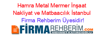 Hamra+Metal+Mermer+İnşaat+Nakliyat+ve+Matbaacılık+İstanbul Firma+Rehberim+Üyesidir!