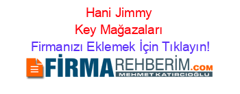 Hani+Jimmy+Key+Mağazaları Firmanızı+Eklemek+İçin+Tıklayın!