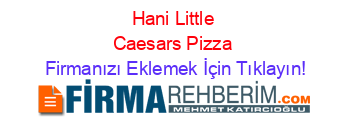 Hani+Little+Caesars+Pizza Firmanızı+Eklemek+İçin+Tıklayın!