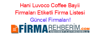 Hani+Luvoco+Coffee+Bayii+Firmaları+Etiketli+Firma+Listesi Güncel+Firmaları!