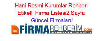 Hani+Resmi+Kurumlar+Rehberi+Etiketli+Firma+Listesi2.Sayfa Güncel+Firmaları!