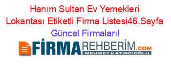 Hanım+Sultan+Ev+Yemekleri+Lokantası+Etiketli+Firma+Listesi46.Sayfa Güncel+Firmaları!