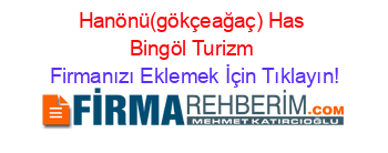 Hanönü(gökçeağaç)+Has+Bingöl+Turizm Firmanızı+Eklemek+İçin+Tıklayın!