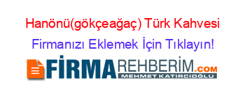 Hanönü(gökçeağaç)+Türk+Kahvesi Firmanızı+Eklemek+İçin+Tıklayın!