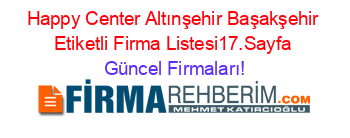 Happy+Center+Altınşehir+Başakşehir+Etiketli+Firma+Listesi17.Sayfa Güncel+Firmaları!