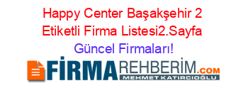 Happy+Center+Başakşehir+2+Etiketli+Firma+Listesi2.Sayfa Güncel+Firmaları!