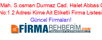 Haraparasi+Mah.+S.osman+Durmaz+Cad.+Halet+Abbas+Civelek+Ish.+No:1+2+Adresi+Kime+Ait+Etiketli+Firma+Listesi Güncel+Firmaları!