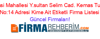 Haraparasi+Mahallesi+Y.sultan+Selim+Cad.+Kemas+Tuncer+Ish.+No:14+Adresi+Kime+Ait+Etiketli+Firma+Listesi Güncel+Firmaları!