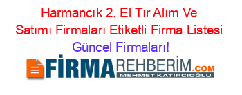 Harmancık+2.+El+Tır+Alım+Ve+Satımı+Firmaları+Etiketli+Firma+Listesi Güncel+Firmaları!