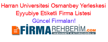 Harran+Universitesi+Osmanbey+Yerleskesi+Eyyubiye+Etiketli+Firma+Listesi Güncel+Firmaları!