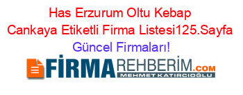 Has+Erzurum+Oltu+Kebap+Cankaya+Etiketli+Firma+Listesi125.Sayfa Güncel+Firmaları!