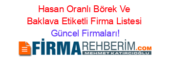 Hasan+Oranlı+Börek+Ve+Baklava+Etiketli+Firma+Listesi Güncel+Firmaları!