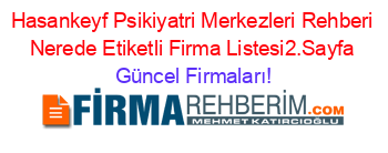 Hasankeyf+Psikiyatri+Merkezleri+Rehberi+Nerede+Etiketli+Firma+Listesi2.Sayfa Güncel+Firmaları!