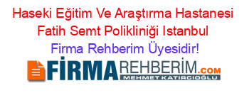 Haseki+Eğitim+Ve+Araştırma+Hastanesi+Fatih+Semt+Polikliniği+Istanbul Firma+Rehberim+Üyesidir!