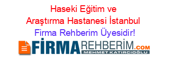 Haseki+Eğitim+ve+Araştırma+Hastanesi+İstanbul Firma+Rehberim+Üyesidir!