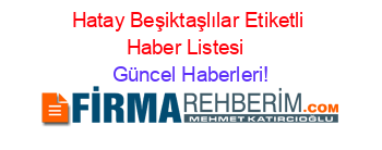 Hatay+Beşiktaşlılar+Etiketli+Haber+Listesi+ Güncel+Haberleri!