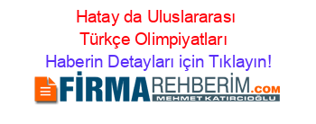 Hatay+da+Uluslararası+Türkçe+Olimpiyatları+ Haberin+Detayları+için+Tıklayın!