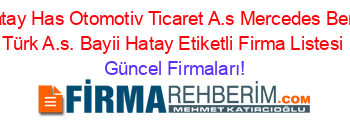 Hatay+Has+Otomotiv+Ticaret+A.s+Mercedes+Benz+Türk+A.s.+Bayii+Hatay+Etiketli+Firma+Listesi Güncel+Firmaları!