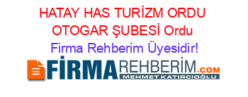 HATAY+HAS+TURİZM+ORDU+OTOGAR+ŞUBESİ+Ordu Firma+Rehberim+Üyesidir!