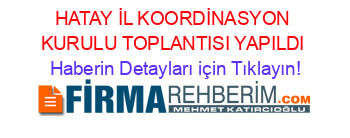 HATAY+İL+KOORDİNASYON+KURULU+TOPLANTISI+YAPILDI Haberin+Detayları+için+Tıklayın!