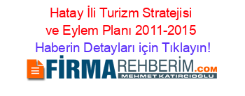 Hatay+İli+Turizm+Stratejisi+ve+Eylem+Planı+2011-2015 Haberin+Detayları+için+Tıklayın!