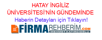 HATAY+İNGİLİZ+ÜNİVERSİTESİ’NİN+GÜNDEMİNDE Haberin+Detayları+için+Tıklayın!