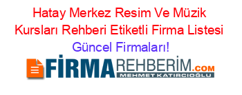 Hatay+Merkez+Resim+Ve+Müzik+Kursları+Rehberi+Etiketli+Firma+Listesi Güncel+Firmaları!