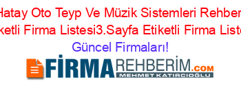 Hatay+Oto+Teyp+Ve+Müzik+Sistemleri+Rehberi+Etiketli+Firma+Listesi3.Sayfa+Etiketli+Firma+Listesi Güncel+Firmaları!