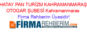 HATAY+PAN+TURİZM+KAHRAMANMARAŞ+OTOGAR+ŞUBESİ+Kahramanmaras Firma+Rehberim+Üyesidir!