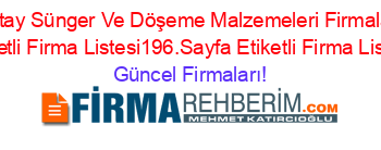 Hatay+Sünger+Ve+Döşeme+Malzemeleri+Firmaları+Etiketli+Firma+Listesi196.Sayfa+Etiketli+Firma+Listesi Güncel+Firmaları!