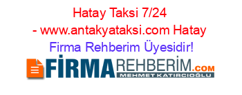 Hatay+Taksi+7/24+-+www.antakyataksi.com+Hatay Firma+Rehberim+Üyesidir!
