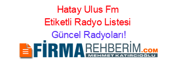 Hatay+Ulus+Fm+Etiketli+Radyo+Listesi Güncel+Radyoları!