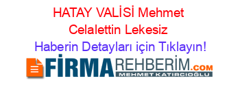 HATAY+VALİSİ+Mehmet+Celalettin+Lekesiz Haberin+Detayları+için+Tıklayın!