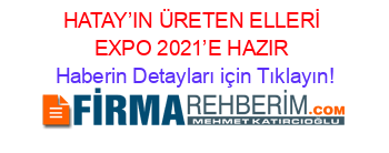HATAY’IN+ÜRETEN+ELLERİ+EXPO+2021’E+HAZIR Haberin+Detayları+için+Tıklayın!