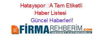 HataysporA+Tam+Etiketli+Haber+Listesi+ Güncel+Haberleri!