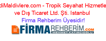 HaydiMaldivlere.com+-+Tropik+Seyahat+Hizmetleri+İç+ve+Dış+Ticaret+Ltd.+Şti.+Istanbul Firma+Rehberim+Üyesidir!