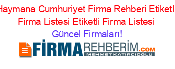 Haymana+Cumhuriyet+Firma+Rehberi+Etiketli+Firma+Listesi+Etiketli+Firma+Listesi Güncel+Firmaları!