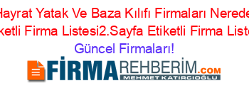 Hayrat+Yatak+Ve+Baza+Kılıfı+Firmaları+Nerede+Etiketli+Firma+Listesi2.Sayfa+Etiketli+Firma+Listesi Güncel+Firmaları!