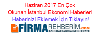 Haziran+2017+En+Çok+Okunan+İstanbul+Ekonomi+Haberleri Haberinizi+Eklemek+İçin+Tıklayın!