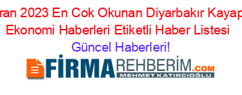 Haziran+2023+En+Cok+Okunan+Diyarbakır+Kayapınar+Ekonomi+Haberleri+Etiketli+Haber+Listesi+ Güncel+Haberleri!