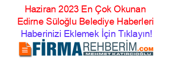 Haziran+2023+En+Çok+Okunan+Edirne+Süloğlu+Belediye+Haberleri Haberinizi+Eklemek+İçin+Tıklayın!