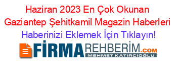 Haziran+2023+En+Çok+Okunan+Gaziantep+Şehitkamil+Magazin+Haberleri Haberinizi+Eklemek+İçin+Tıklayın!